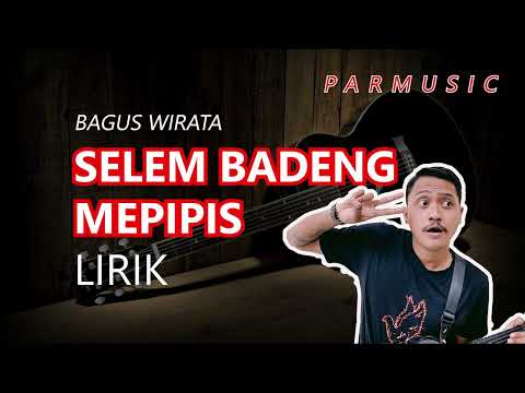 SELEM BADENG MEPIPIS BAGUS WIRATA LIRIK
