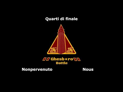 GHESB*RO BATTLE - Nonpervenuto vs Nous (Quarti di Finale)