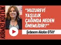 Huzurevi yaşlılık çağında neden önemlidir?.. / Şebnem Akalın Otay | KIRMIZI KOLTUK