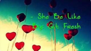 She Be Like - Git Fresh w/ lyrics &amp; download link