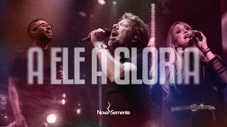 A Ele a glória - Louvor Nova Semente