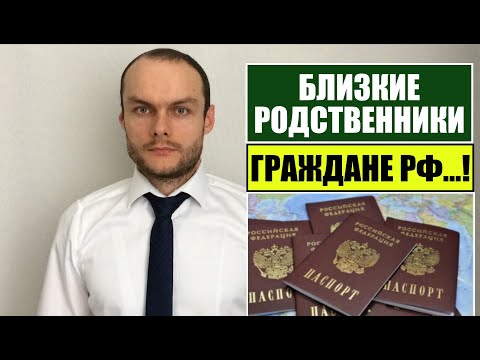 БЛИЗКИЕ РОДСТВЕННИКИ ГРАЖДАНЕ РФ.    Миграционный юрист.  адвокат.