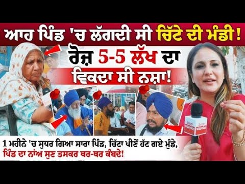 ਆਹ ਪਿੰਡ \'ਚ ਲੱਗਦੀ ਸੀ ਚਿੱਟੇ ਦੀ ਮੰਡੀ! ਰੋਜ਼ 5-5 ਲੱਖ ਦਾ ਵਿਕਦਾ ਸੀ ਨਸ਼ਾ!