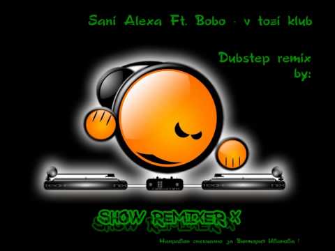 Sanny Alexa ft. Bobo - В този клуб (V tozi klub) Dubstep remix (by:ShowRemixerX) 2013