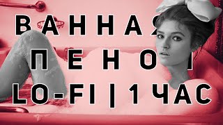 Пена в ванной флексит под Lo-Fi | 1 час