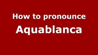How to pronounce Aquablanca