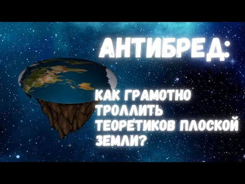 Антибред: как грамотно троллить теоретиков плоской Земли!