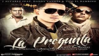 J Alvarez Ft. Daddy Yankee Y Tito El Bambino - La Pregunta (Remix)