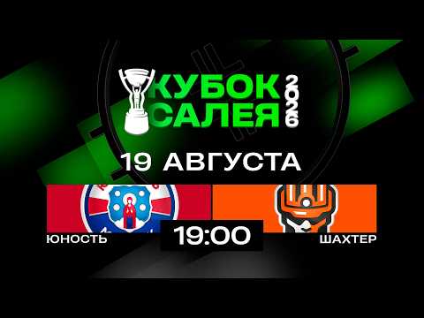 Юность - Шахтер | 19.08.2026 | Кубок Салея | Прямая трансляция
