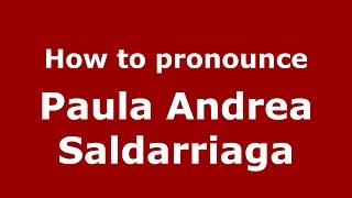 How to pronounce Paula Andrea Saldarriaga