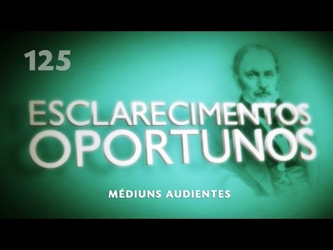 Esclarecimentos Oportunos 125 - Médiuns audientes