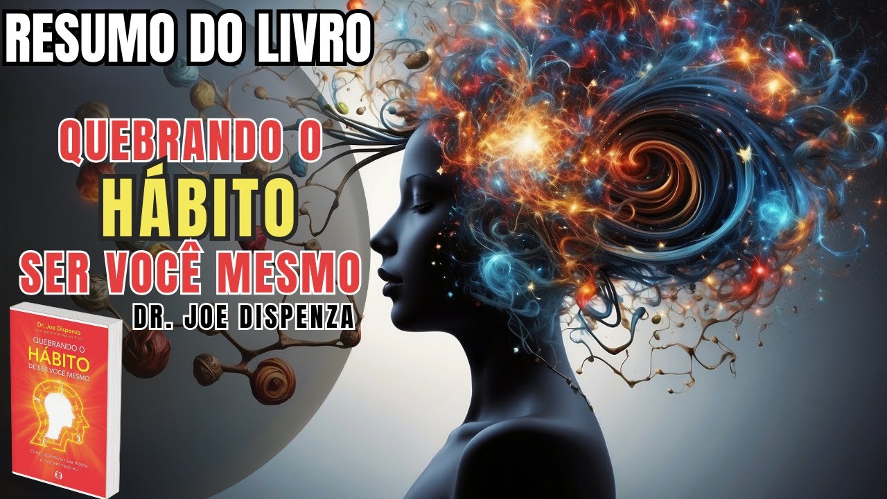 QUEBRANDO O HÁBITO DE SER VOCÊ MESMO - Dr. Joe Dispenza - Melhor Resumo COMPLETO do Livro!