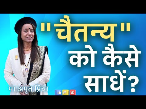 "चैतन्य" को कैसे साधें?