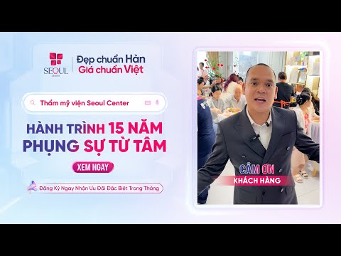 Seoul Center: 15 Năm Phụng Sự Từ Tâm, Thành Công Từ Sự Hài Lòng Của Khách Hàng
