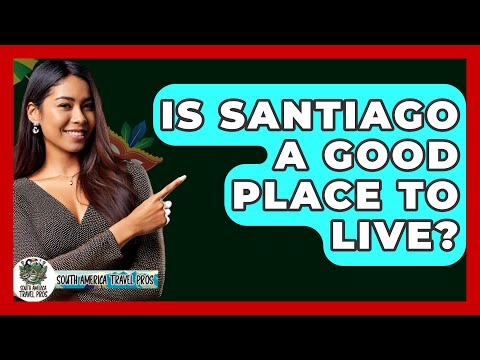 Is Santiago A Good Place To Live? - South America Travel Pros