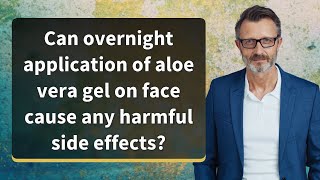 Can overnight application of aloe vera gel on face cause any harmful side effects?