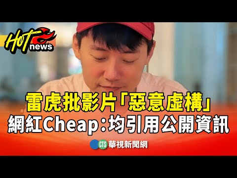 雷虎批影片「惡意虛構」　網紅Cheap：均引用公開資訊