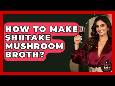 How To Make Shiitake Mushroom Broth? - Best Eats Worldwide