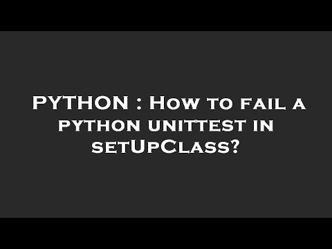 Python How To Fail A Python Unittest In Setupclass