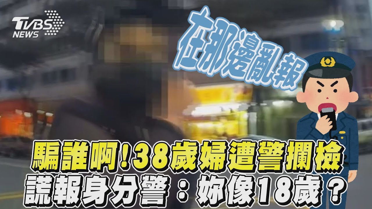 影音／騙誰啊！38歲婦遭警攔檢　謊報身分警：妳像18歲？