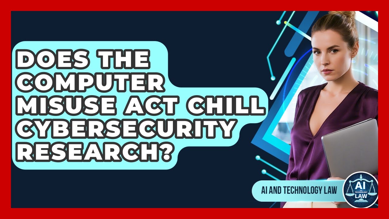 Does The Computer Misuse Act Chill Cybersecurity Research? - AI and Technology Law