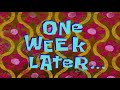 ONE WEEK LATER SPONGEBOB