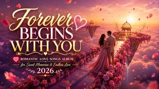 Forever Begins With You 💖 Romantic Love Songs Album for Sweet Memories & Endless Love 2026 💖