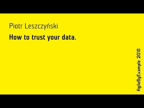 AgileByExample 2018: Piotr Leszczyński - How to trust your data