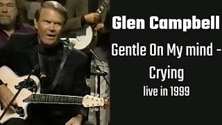 Glen Campbell - Gentle On My Mind &amp; Crying (live) 1999