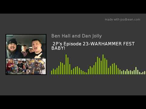 2P’s Episode 23-WARHAMMER FEST BABY!