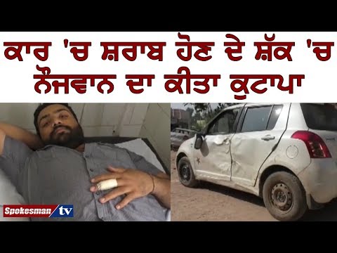 ਕਾਰ 'ਚ ਸ਼ਰਾਬ ਹੋਣ ਦੇ ਸ਼ੱਕ 'ਚ ਨੌਜਵਾਨ ਦਾ ਕੀਤਾ ਕੁਟਾਪਾ