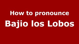 How to pronounce Bajio Los Lobos