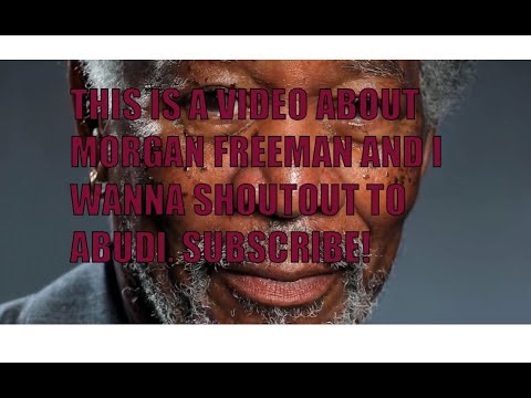 THIS IS A VIDEO ABOUT MORGAN FREEMAN AND I WANNA SHOUTOUT TO ABUDI. SUBSCRIBE!