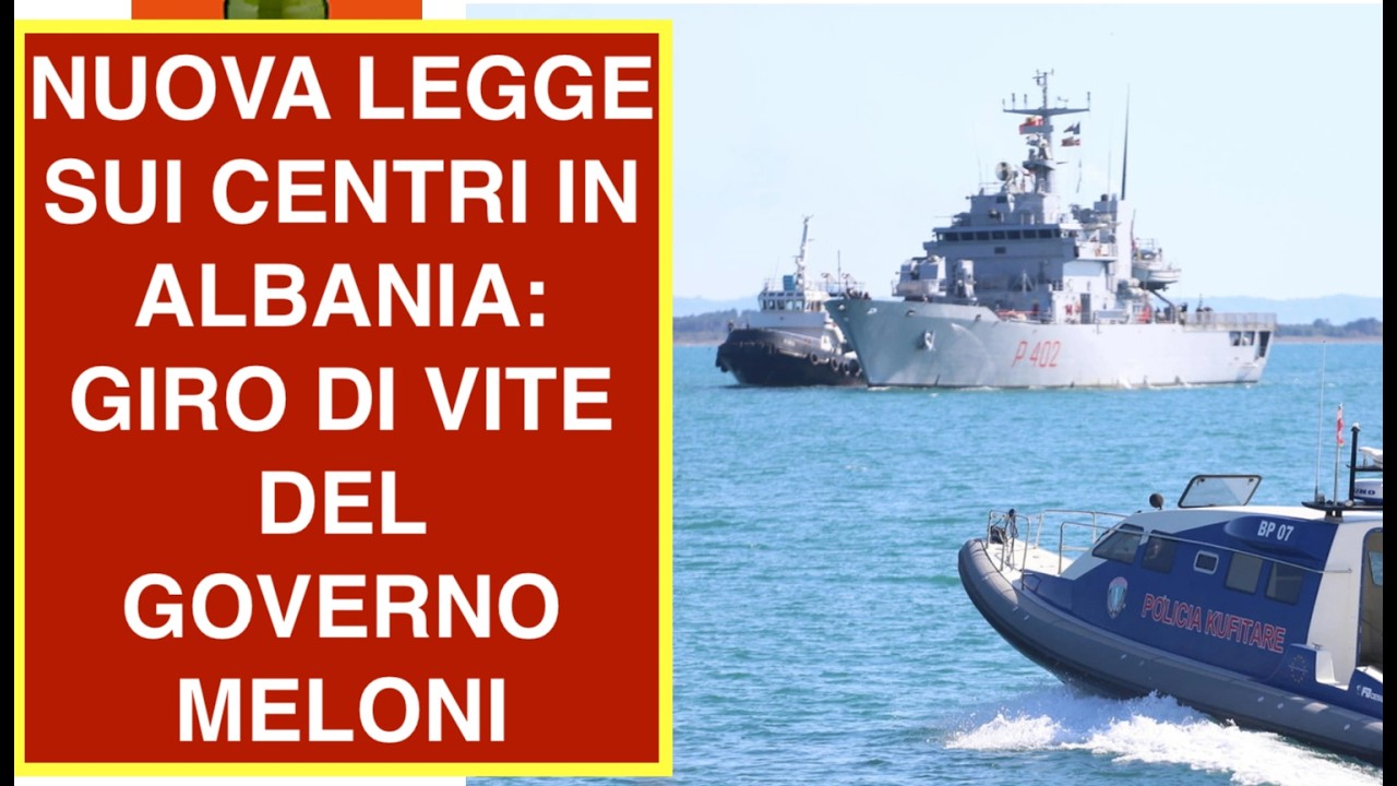 NUOVA LEGGE SUI CENTRI IN ALBANIA: GIRO DI VITE DEL GOVERNO MELONI