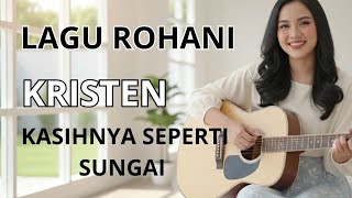 Download lagu LAGU ROHANI KRISTEN - KASIHNYA SEPERTI SUNGAI  mp3