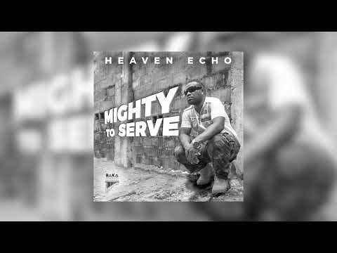 HEAVEN ECHO MIGHTY TO SERVE (PROD BY BAKA SOLOMON )