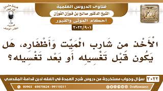 [901 -3022] الأخذ من شارب الميت وأظفاره، هل يكون قبل تغسيله أو بعد تغسيله؟ - الشيخ صالح الفوزان image