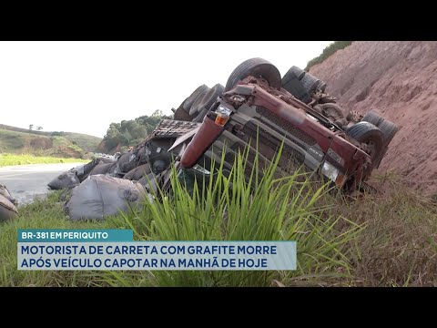 BR-381 em Periquito: Motorista de Carreta com Grafite Morre após Veículo Capotar na Manhã de Hoje.