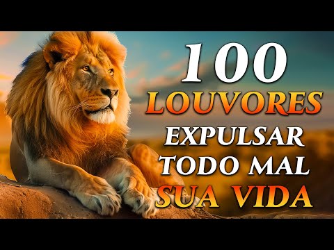 TOP Músicas Gospel - 100 LOUVORES PARA EXPULSAR TODO MAL DA SUA VIDA - Hinos Evangélicos