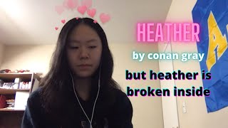 heather by conan gray but heather is broken inside