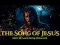 The Last Song Of Jesus COMPLETE The Most Powerful Hymn Of Gethsemane
