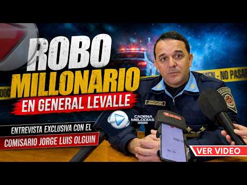 🔴ROBO DE $10 MILLONES EN GENERAL LEVALLE - HABLÓ EL COMISARIO JORGE LUIS OLGUIN