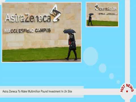 Astra Zeneca To Make Multimillion Pound Investment In Uk Site