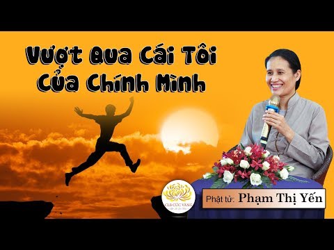 Làm Thế Nào Để Vượt Qua Cái Tôi Của Chính Mình? | Phạm Thị Yến (Tâm Chiếu Hoàn Quán)