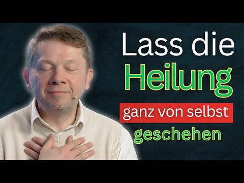 Lass die Heilung ganz von selbst geschehen - Eckhart Tolle