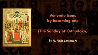 Venerate icons by becoming one (The Sunday of Orthodoxy)