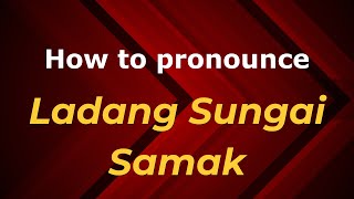How to pronounce Ladang Sungai Samak