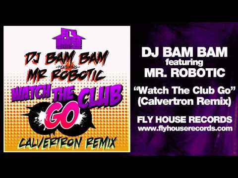 DJ Bam Bam feat. Mr. Robotic - Watch The Club Go (Calvertron Remix)