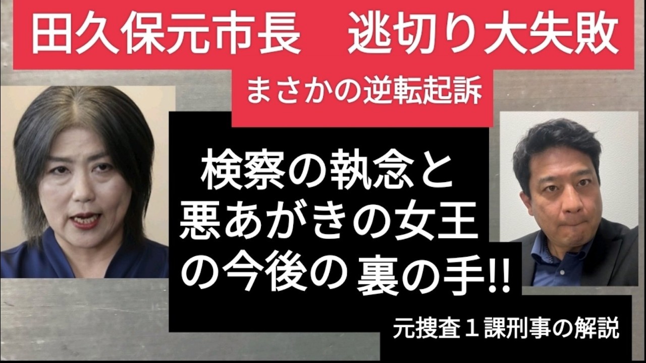 田久保元市長 逃げ切り大失敗のまさかの逆転起訴！！　検察の執念と悪あがきの女王の裏の逃げ道を捜査のプロが徹底解説！！