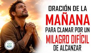 Oración de la MAÑANA para CLAMAR POR UN MILAGRO DIFÍCIL de alcanzar